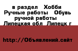  в раздел : Хобби. Ручные работы » Обувь ручной работы . Липецкая обл.,Липецк г.